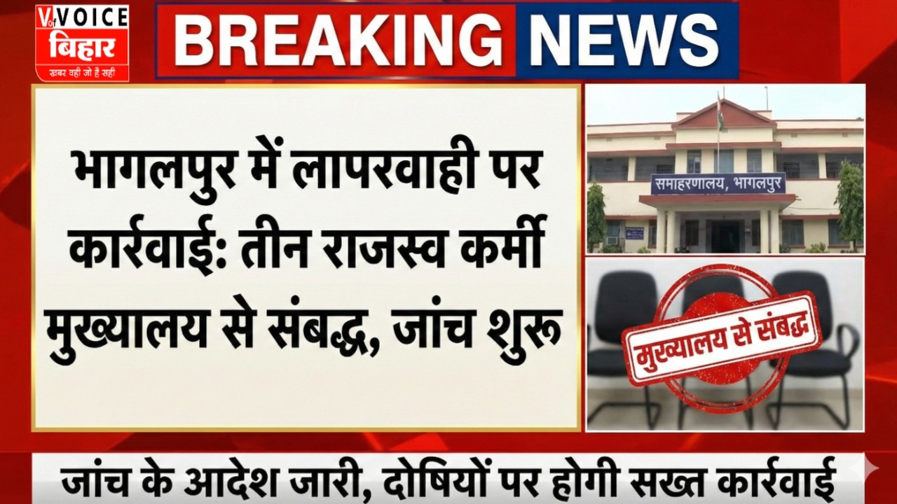 भागलपुर में लापरवाही पर कार्रवाई: तीन राजस्व कर्मी मुख्यालय से संबद्ध, जांच शुरू