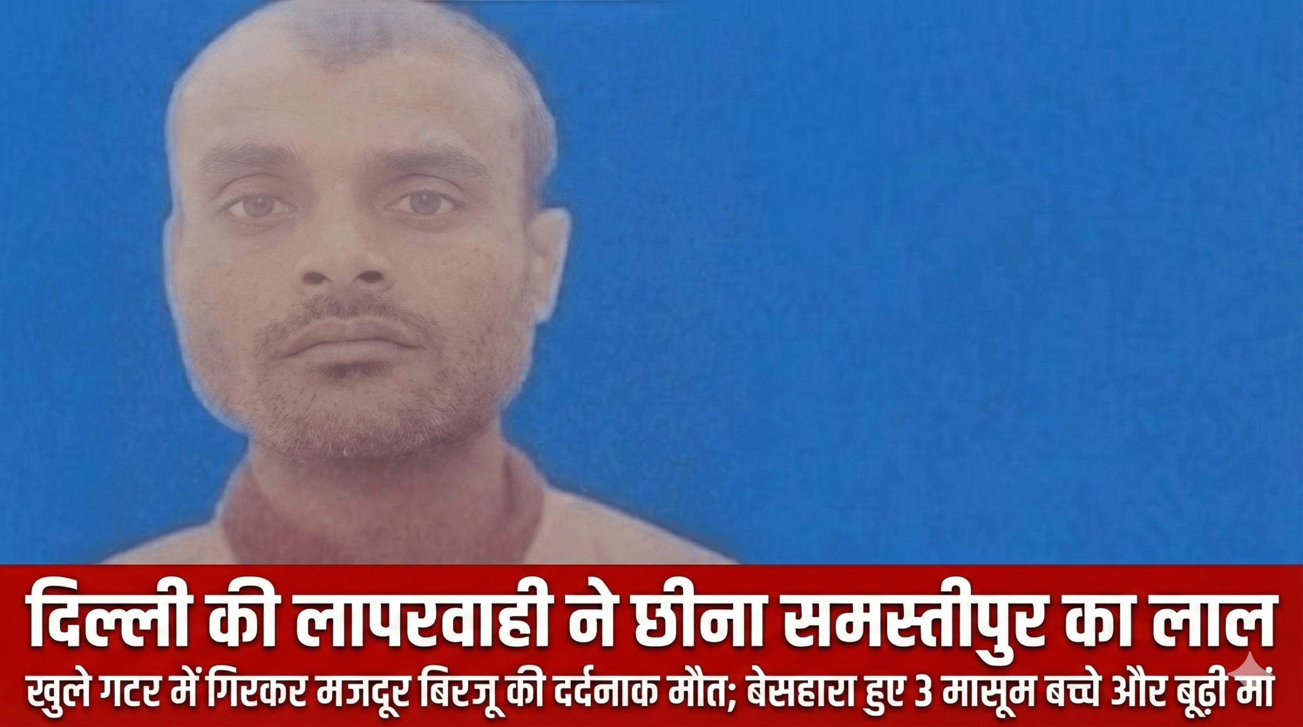 दिल्ली की लापरवाही ने छीना समस्तीपुर का लाल: खुले गटर में गिरकर मजदूर बिरजू की दर्दनाक मौत; बेसहारा हुए 3 मासूम बच्चे और बूढ़ी मां