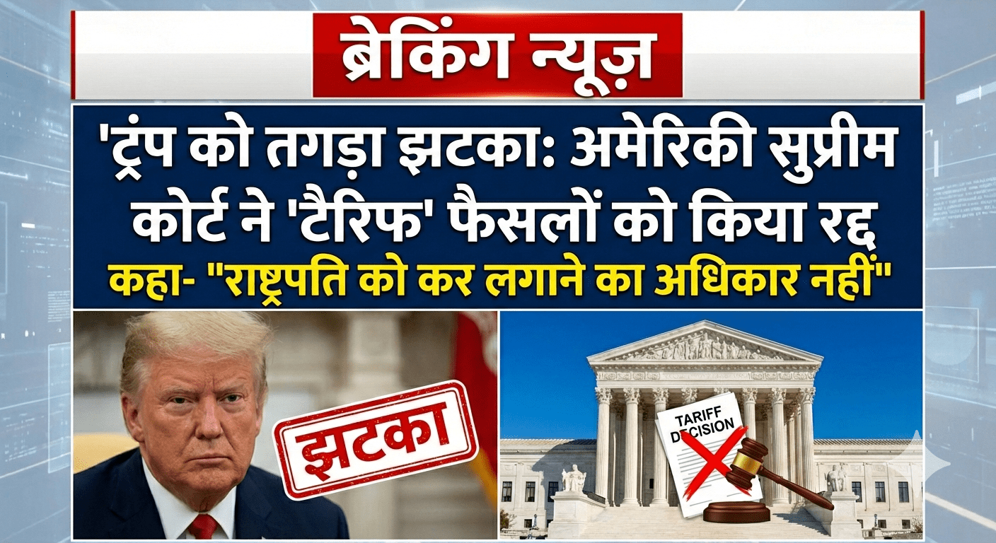 ट्रंप को तगड़ा झटका: अमेरिकी सुप्रीम कोर्ट ने ‘टैरिफ’ फैसलों को किया रद्द; कहा- “राष्ट्रपति को कर लगाने का अधिकार नहीं”
