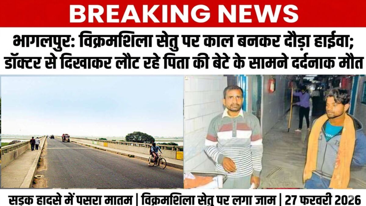 भागलपुर: विक्रमशिला सेतु पर काल बनकर दौड़ा हाईवा; डॉक्टर से दिखाकर लौट रहे पिता की बेटे के सामने दर्दनाक मौत 1 भागलपुर: विक्रमशिला सेतु पर काल बनकर दौड़ा हाईवा; डॉक्टर से दिखाकर लौट रहे पिता की बेटे के सामने दर्दनाक मौत