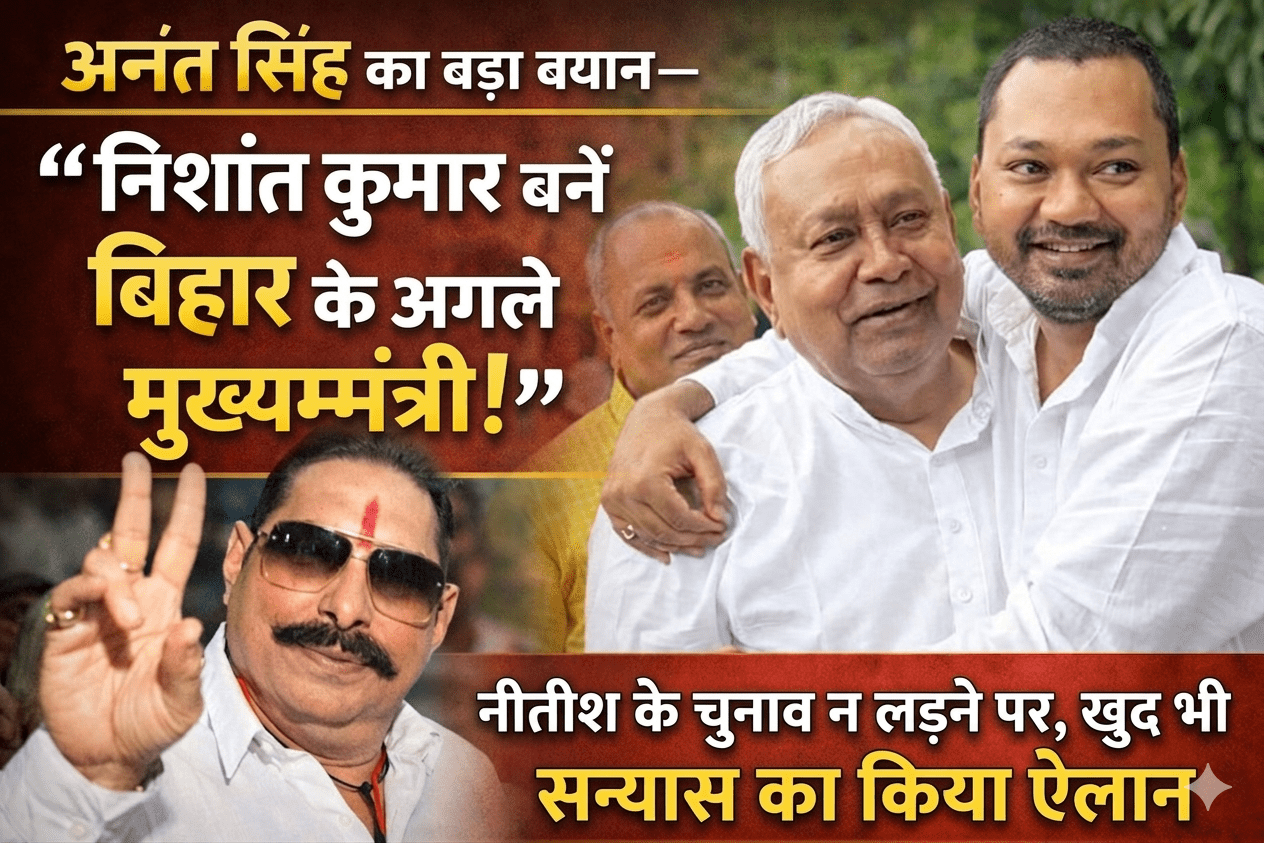 अनंत सिंह का बड़ा बयान— “निशांत कुमार बनें बिहार के अगले मुख्यमंत्री”; नीतीश के चुनाव न लड़ने पर खुद भी सन्यास का किया ऐलान