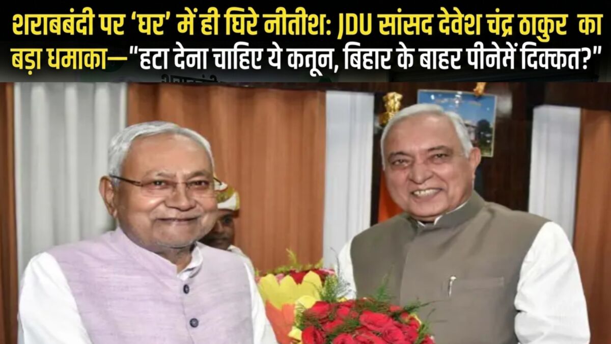 शराबबंदी पर 'घर' में ही घिरे नीतीश: JDU सांसद देवेश चंद्र ठाकुर का बड़ा धमाका— "हटा देना चाहिए ये कानून, बिहार के बाहर पीने में क्या दिक्कत?" 1 शराबबंदी पर 'घर' में ही घिरे नीतीश: JDU सांसद देवेश चंद्र ठाकुर का बड़ा धमाका— "हटा देना चाहिए ये कानून, बिहार के बाहर पीने में क्या दिक्कत?"