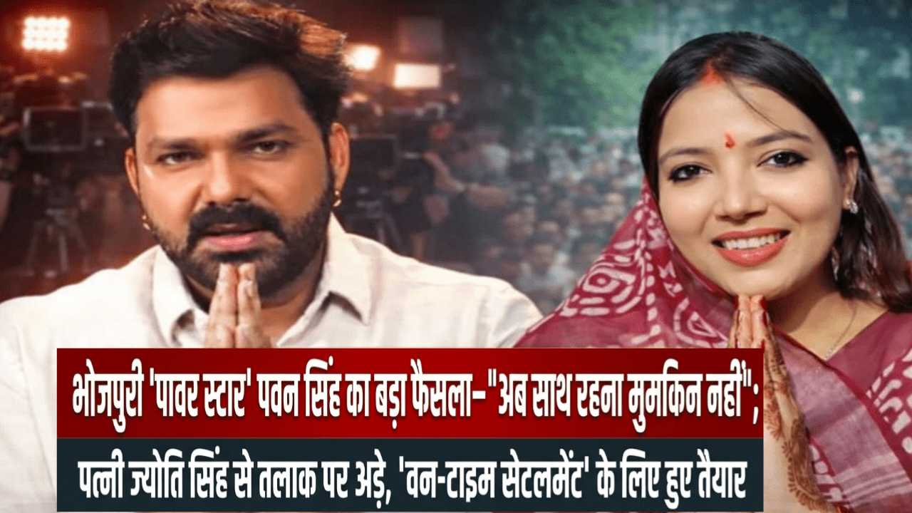 भोजपुरी ‘पावर स्टार’ पवन सिंह का बड़ा फैसला— “अब साथ रहना मुमकिन नहीं”; पत्नी ज्योति सिंह से तलाक पर अड़े, ‘वन-टाइम सेटलमेंट’ के लिए हुए तैयार