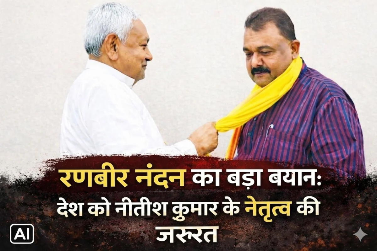 ​रणबीर नंदन का बड़ा बयान: देश को नीतीश कुमार के नेतृत्व की जरूरत