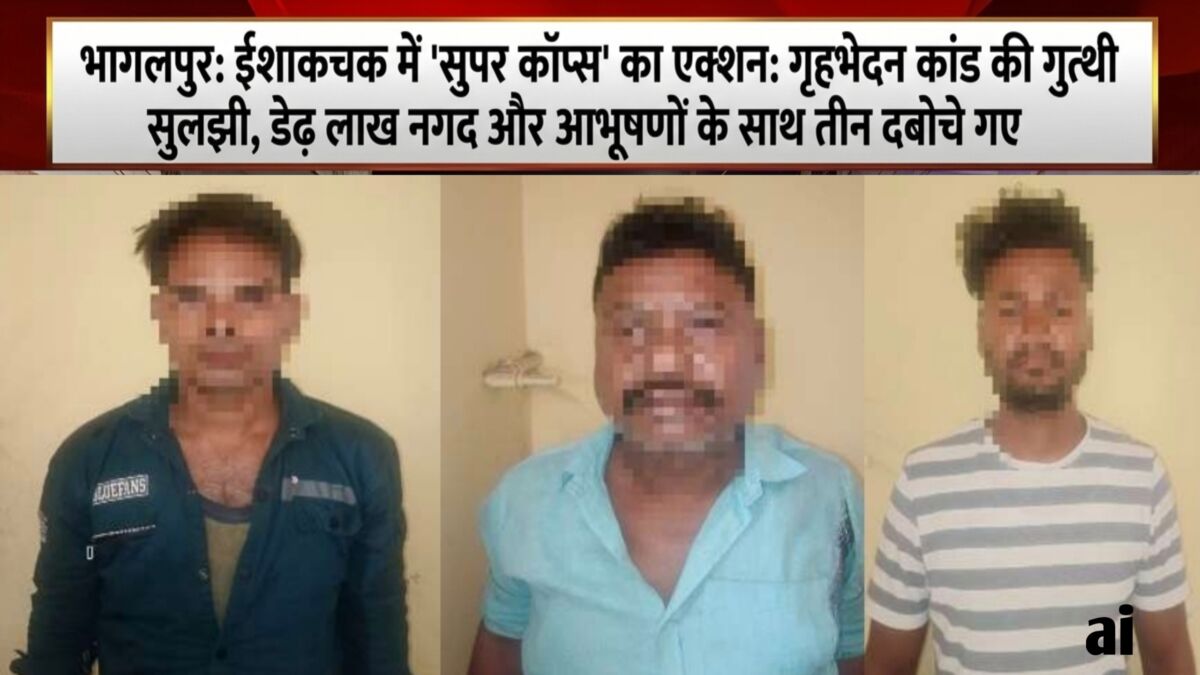 भागलपुर के ईशाकचक में 'सुपर कॉप्स' का एक्शन: गृहभेदन कांड की गुत्थी सुलझी, डेढ़ लाख नगद और आभूषणों के साथ तीन दबोचे गए 1 भागलपुर के ईशाकचक में 'सुपर कॉप्स' का एक्शन: गृहभेदन कांड की गुत्थी सुलझी, डेढ़ लाख नगद और आभूषणों के साथ तीन दबोचे गए