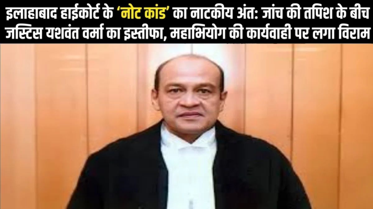 इलाहाबाद हाईकोर्ट के 'नोट कांड' का नाटकीय अंत: जांच की तपिश के बीच जस्टिस यशवंत वर्मा का इस्तीफा, महाभियोग की कार्यवाही पर लगा विराम 1 इलाहाबाद हाईकोर्ट के 'नोट कांड' का नाटकीय अंत: जांच की तपिश के बीच जस्टिस यशवंत वर्मा का इस्तीफा, महाभियोग की कार्यवाही पर लगा विराम