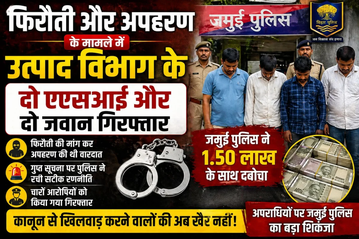 फिरौती और अपहरण के मामले में उत्पाद विभाग के दो एएसआई और दो जवान गिरफ्तार, जमुई पुलिस ने 1.50 लाख के साथ दबोचा