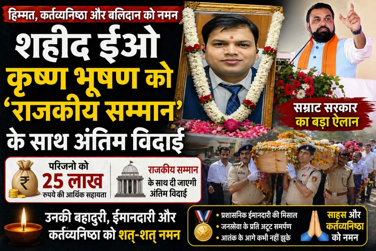 शहीद ईओ कृष्ण भूषण को ‘राजकीय सम्मान’ के साथ अंतिम विदाई: सम्राट सरकार का बड़ा ऐलान—परिजनों को 25 लाख की मदद; साहस और कर्तव्यनिष्ठा को नमन