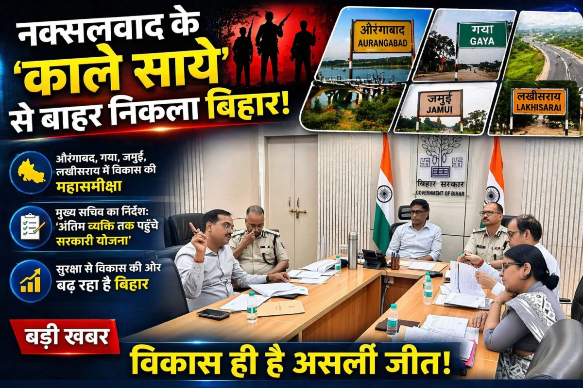 नक्सलवाद के ‘काले साये’ से बाहर निकला बिहार: औरंगाबाद, गया, जमुई और लखीसराय में विकास की महासमीक्षा, मुख्य सचिव का निर्देश—’अंतिम व्यक्ति तक पहुँचे सरकारी योजना’
