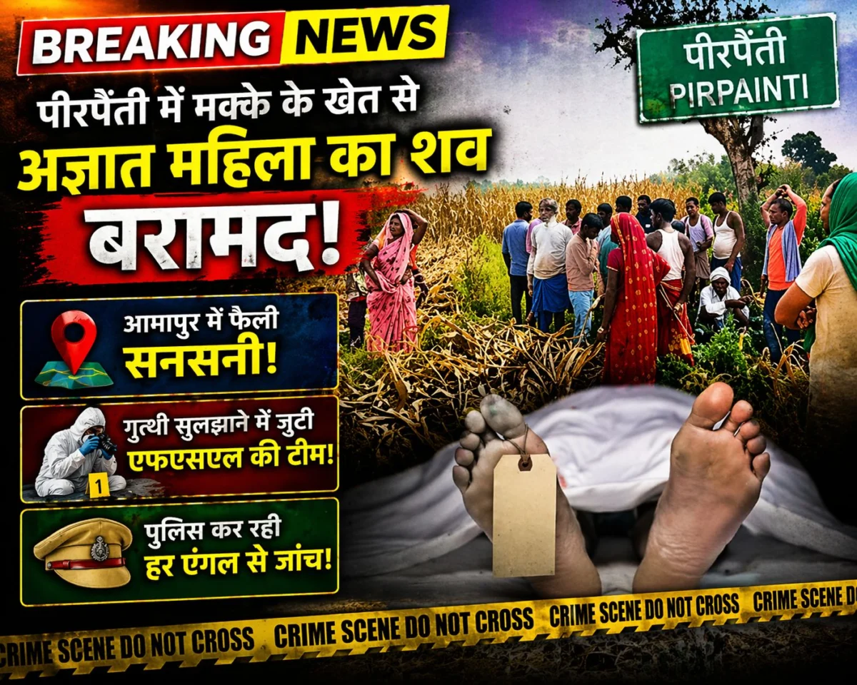 पीरपैंती में मक्के के खेत से अज्ञात महिला का शव बरामद: आमापुर में फैली सनसनी, गुत्थी सुलझाने में जुटी एफएसएल की टीम