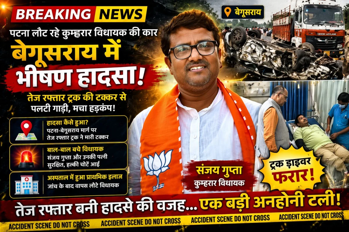 पटना लौट रहे कुम्हरार विधायक की कार बेगूसराय में भीषण हादसे का शिकार: तेज रफ्तार ट्रक की टक्कर से पलटी गाड़ी, बाल-बाल बचे संजय गुप्ता और उनकी पत्नी