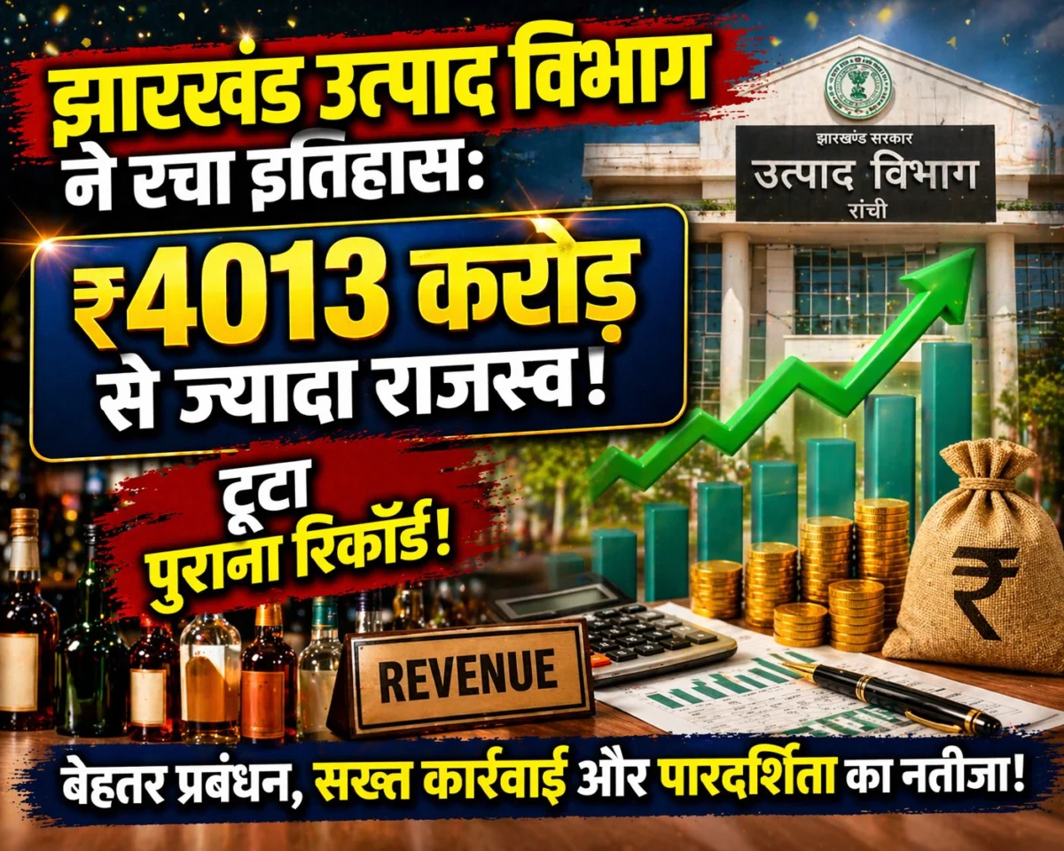 झारखंड उत्पाद विभाग ने रचा इतिहास: ₹4013 करोड़ से ज्यादा राजस्व, टूटा पुराना रिकॉर्ड
