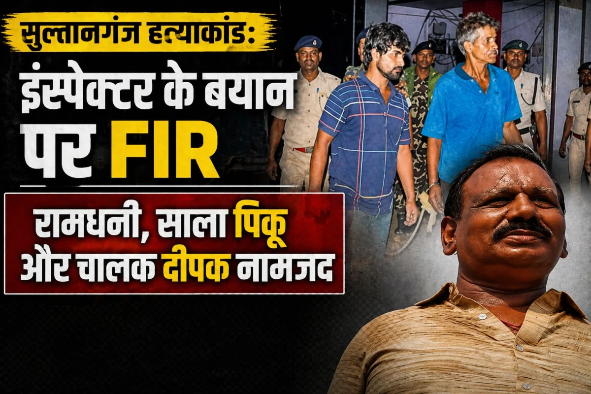सुल्तानगंज हत्याकांड: इंस्पेक्टर के बयान पर FIR; रामधनी, साला पिकू और चालक दीपक नामजद