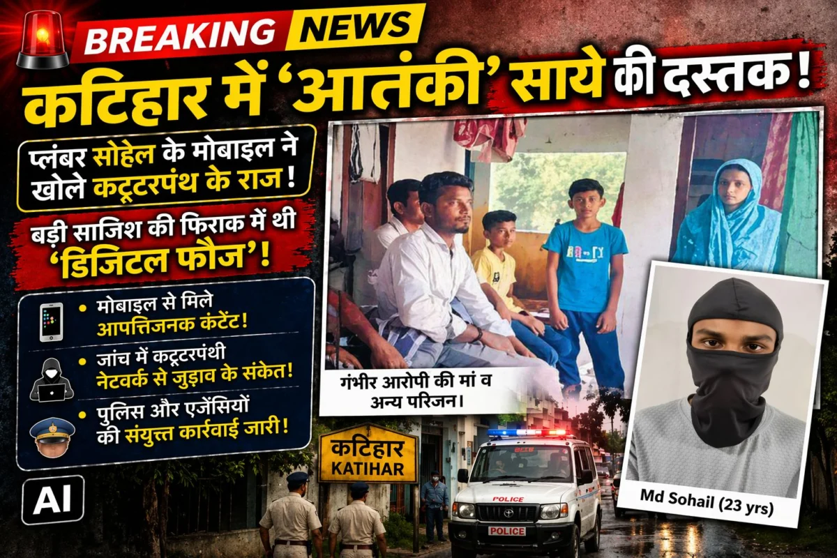 कटिहार में ‘आतंकी’ साये की दस्तक: प्लंबर सोहेल के मोबाइल ने खोले कट्टरपंथ के राज, बड़ी साजिश की फिराक में थी ‘डिजिटल फौज’