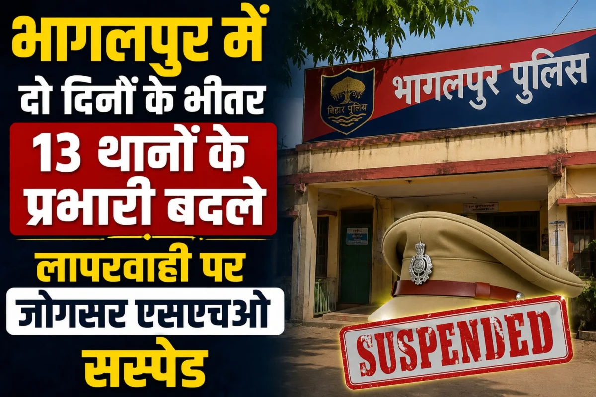 भागलपुर में दो दिनों के भीतर 13 थानों के प्रभारी बदले, लापरवाही पर जोगसर एसएचओ सस्पेंड