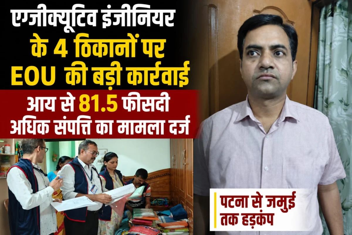 जमुई के एग्जीक्यूटिव इंजीनियर के 4 ठिकानों पर ईओयू की बड़ी कार्रवाई: आय से 81.5 फीसदी अधिक संपत्ति का मामला दर्ज, पटना से जमुई तक हड़कंप