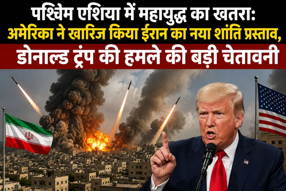 पश्चिम एशिया में महायुद्ध का खतरा: अमेरिका ने खारिज किया ईरान का नया शांति प्रस्ताव, डोनाल्ड ट्रंप की हमले की बड़ी चेतावनी