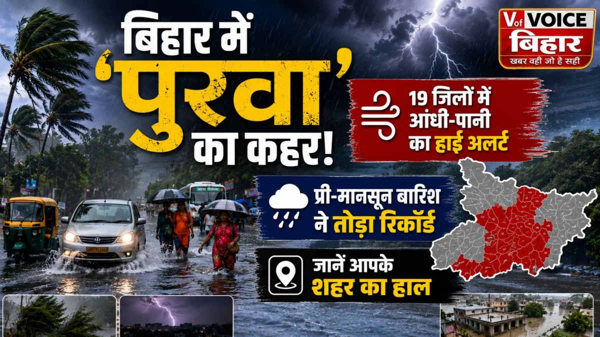 बिहार में ‘पुरवा’ का कहर: 19 जिलों में आंधी-पानी का हाई अलर्ट, प्री-मानसून बारिश ने तोड़ा रिकॉर्ड; जानें आपके शहर का हाल