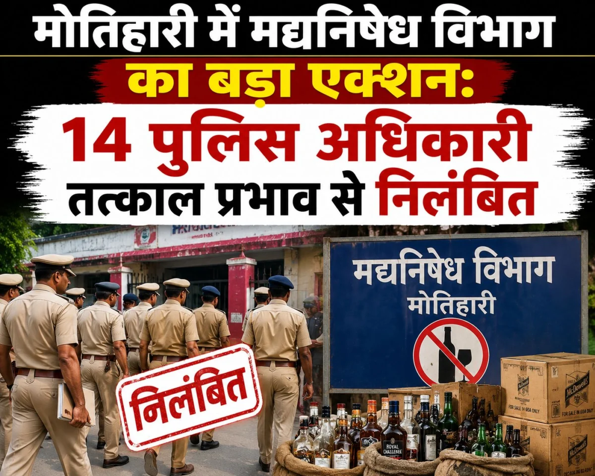 मोतिहारी जहरीली शराब कांड में मद्यनिषेध विभाग का बड़ा एक्शन: 14 पुलिस अधिकारी तत्काल प्रभाव से निलंबित, भागलपुर ग्रुप सेंटर बदला गया मुख्यालय