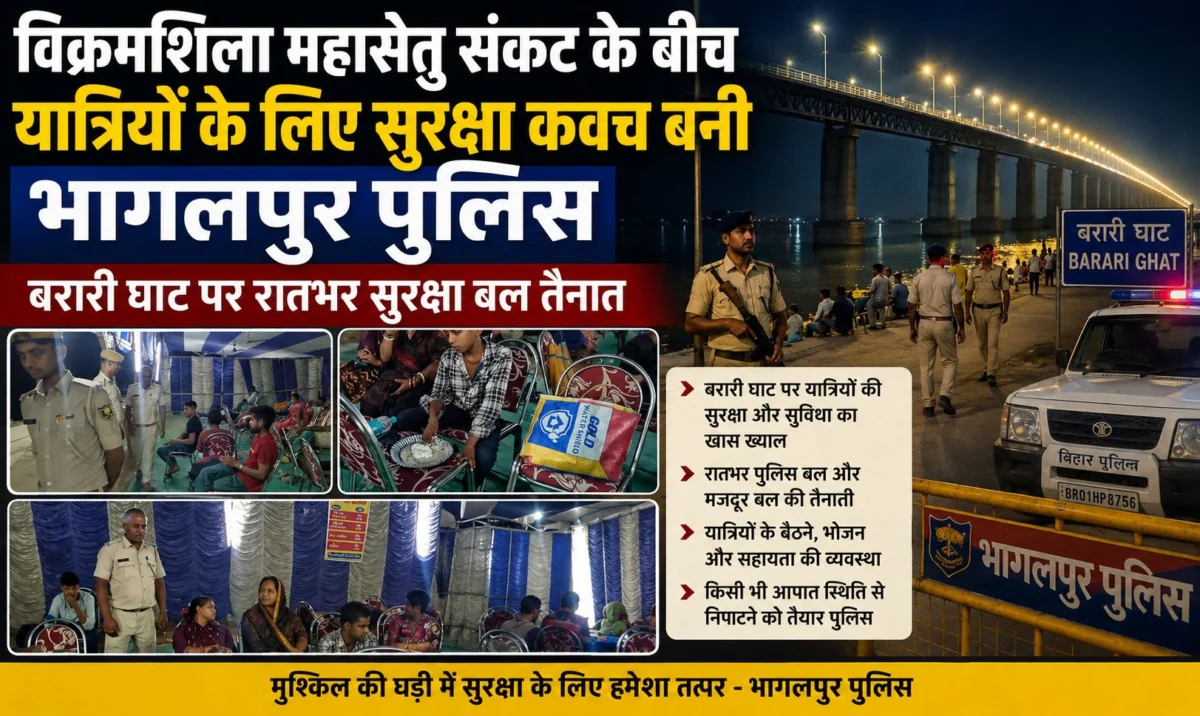 ​विक्रमशिला महासेतु संकट के बीच यात्रियों के लिए सुरक्षा कवच बनी भागलपुर पुलिस, बरारी घाट पर रातभर सुरक्षा बल तैनात