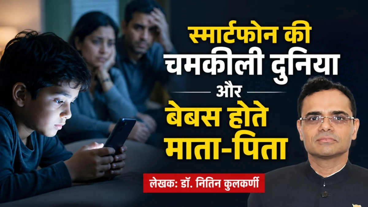 स्मार्टफोन की चमकीली दुनिया और बेबस होते माता-पिता : डॉ. नितिन कुलकर्णी