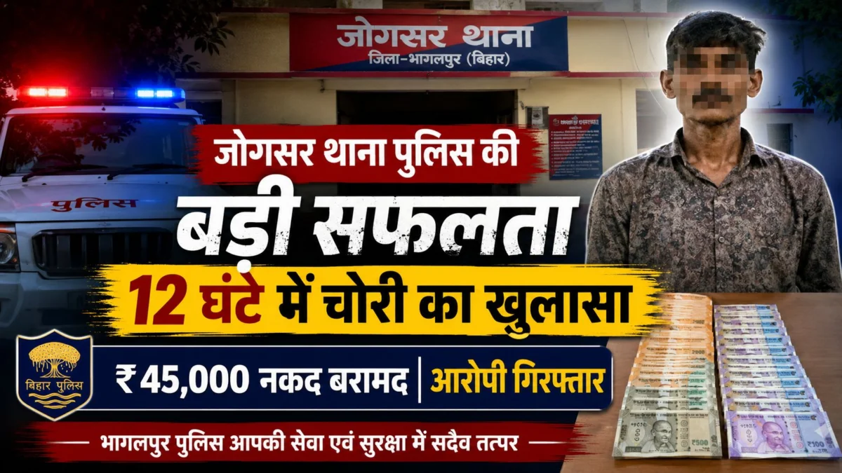 भागलपुर पुलिस की बड़ी सफलता: जोगसर थाना क्षेत्र में घर में चोरी करने वाला आरोपी 12 घंटे के भीतर गिरफ्तार, ₹45 हजार बरामद
