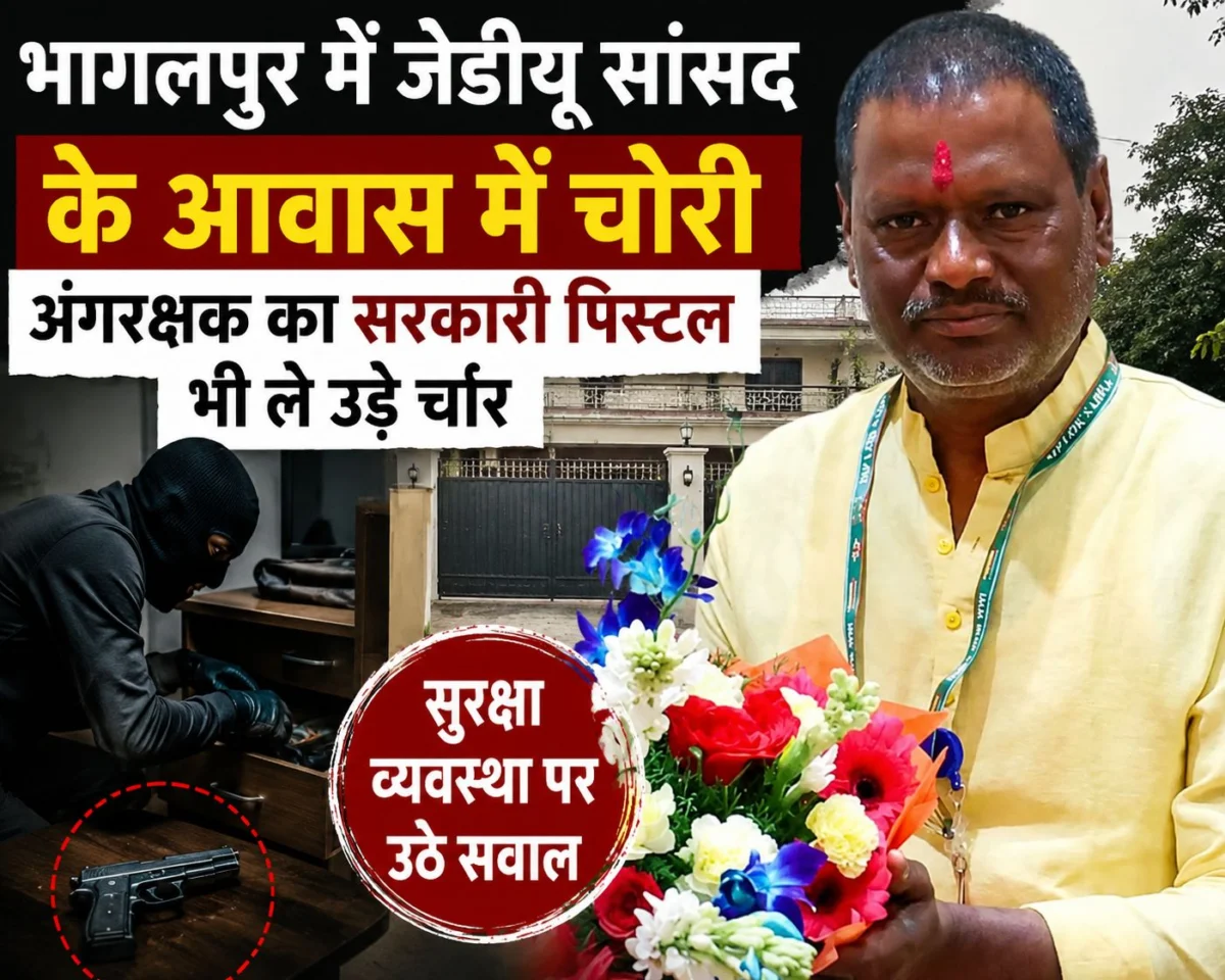 भागलपुर में जेडीयू सांसद के आवास में चोरी, अंगरक्षक का सरकारी पिस्टल भी ले उड़े चोर; सुरक्षा व्यवस्था पर उठे सवाल