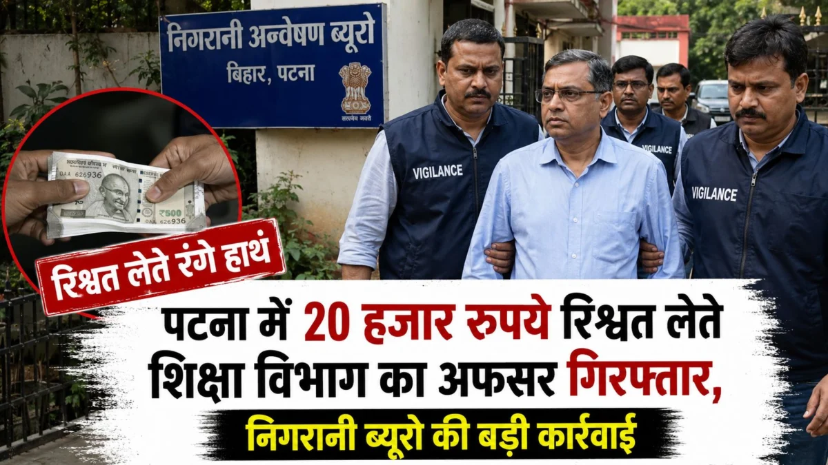 पटना में 20 हजार रुपये रिश्वत लेते शिक्षा विभाग का अफसर गिरफ्तार, निगरानी ब्यूरो की बड़ी कार्रवाई