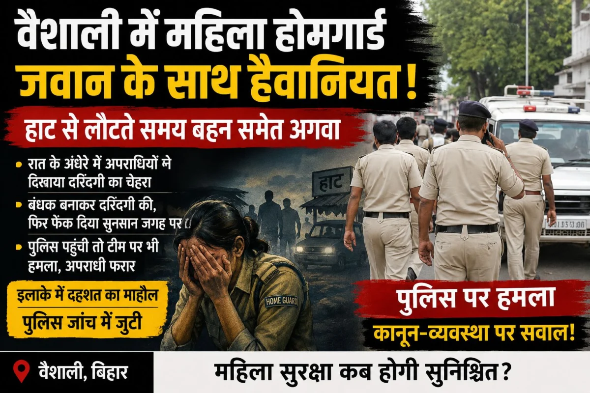 वैशाली में महिला होमगार्ड जवान के साथ हैवानियत! हाट से लौटते समय बहन समेत अगवा, पुलिस पहुंची तो टीम पर भी हमला